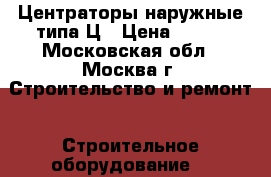 Центраторы наружные типа Ц › Цена ­ 100 - Московская обл., Москва г. Строительство и ремонт » Строительное оборудование   